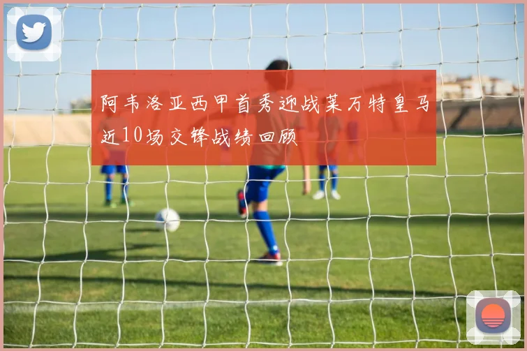 阿韦洛亚西甲首秀迎战莱万特皇马近10场交锋战绩回顾